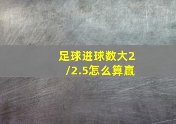 足球进球数大2/2.5怎么算赢