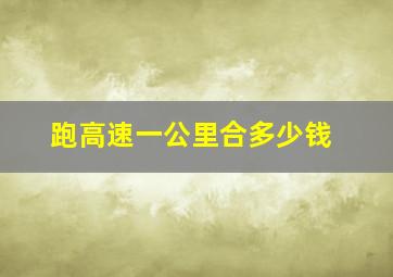 跑高速一公里合多少钱