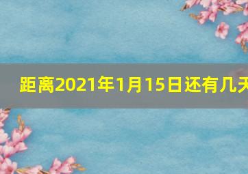 距离2021年1月15日还有几天