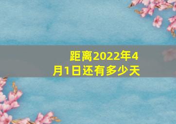 距离2022年4月1日还有多少天