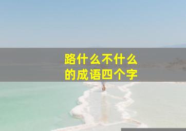 路什么不什么的成语四个字