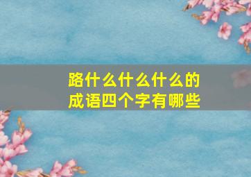 路什么什么什么的成语四个字有哪些