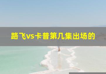 路飞vs卡普第几集出场的