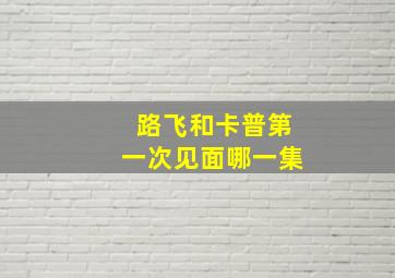 路飞和卡普第一次见面哪一集