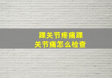 踝关节疼痛踝关节痛怎么检查