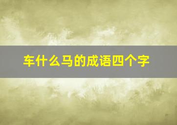 车什么马的成语四个字