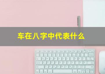 车在八字中代表什么