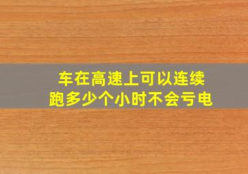 车在高速上可以连续跑多少个小时不会亏电