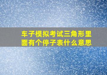 车子模拟考试三角形里面有个停子表什么意思