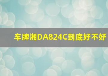 车牌湘DA824C到底好不好