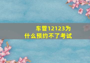 车管12123为什么预约不了考试