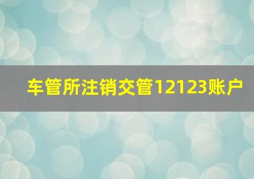 车管所注销交管12123账户