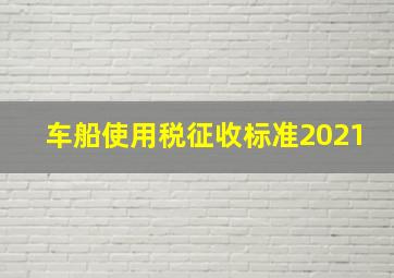 车船使用税征收标准2021