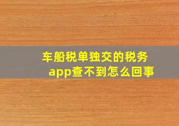 车船税单独交的税务app查不到怎么回事