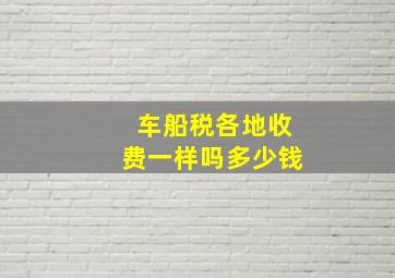 车船税各地收费一样吗多少钱