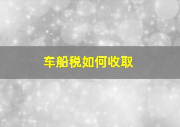 车船税如何收取