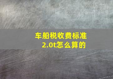 车船税收费标准2.0t怎么算的