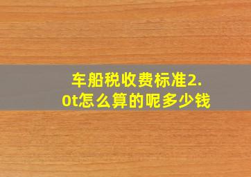 车船税收费标准2.0t怎么算的呢多少钱