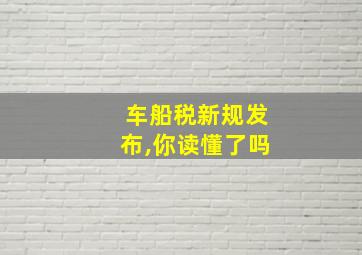 车船税新规发布,你读懂了吗