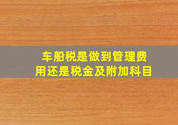 车船税是做到管理费用还是税金及附加科目