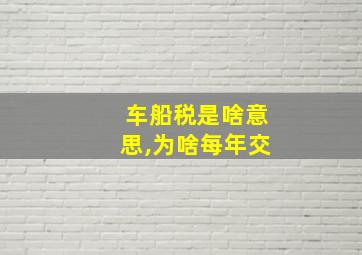 车船税是啥意思,为啥每年交