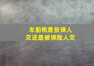 车船税是投保人交还是被保险人交