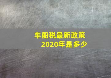 车船税最新政策2020年是多少