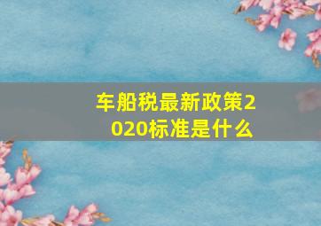 车船税最新政策2020标准是什么