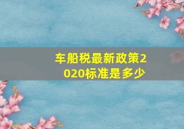 车船税最新政策2020标准是多少