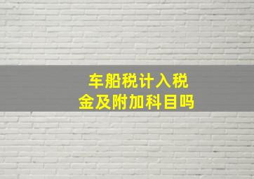 车船税计入税金及附加科目吗