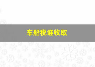 车船税谁收取