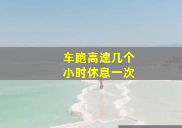 车跑高速几个小时休息一次