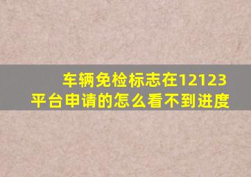 车辆免检标志在12123平台申请的怎么看不到进度