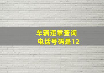 车辆违章查询电话号码是12