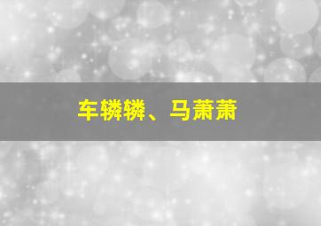 车辚辚、马萧萧