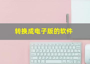 转换成电子版的软件