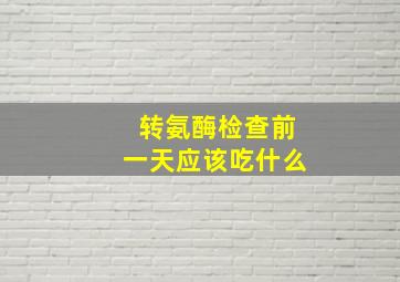 转氨酶检查前一天应该吃什么