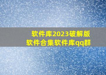 软件库2023破解版软件合集软件库qq群