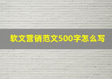 软文营销范文500字怎么写