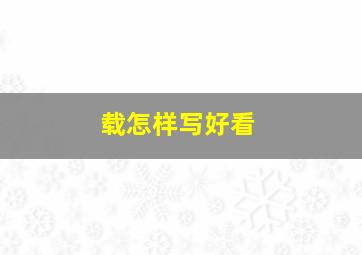 载怎样写好看