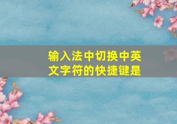 输入法中切换中英文字符的快捷键是