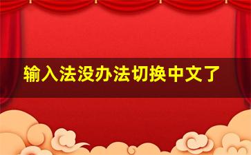 输入法没办法切换中文了