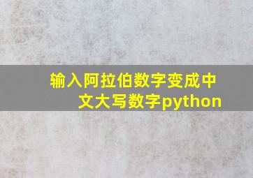 输入阿拉伯数字变成中文大写数字python