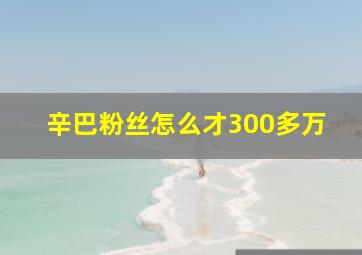 辛巴粉丝怎么才300多万