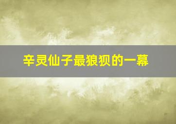 辛灵仙子最狼狈的一幕