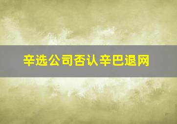 辛选公司否认辛巴退网