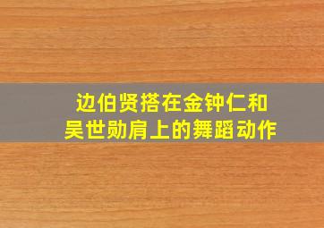 边伯贤搭在金钟仁和吴世勋肩上的舞蹈动作