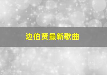 边伯贤最新歌曲