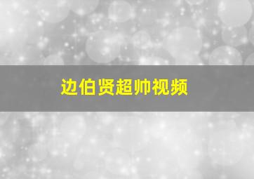 边伯贤超帅视频