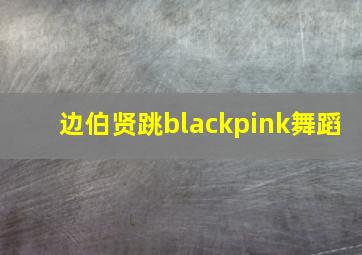 边伯贤跳blackpink舞蹈